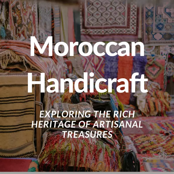 Moroccan Handicraft: Exploring the Heritage of Artisanal Treasures
